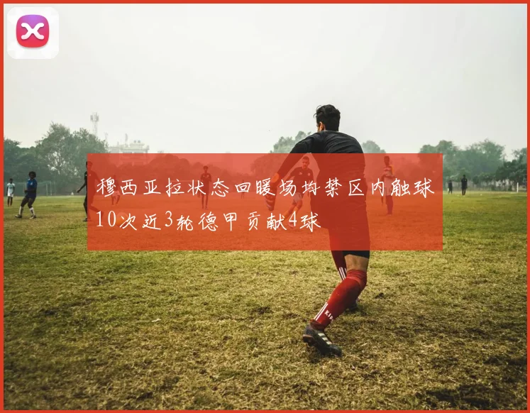 穆西亚拉状态回暖场均禁区内触球10次近3轮德甲贡献4球