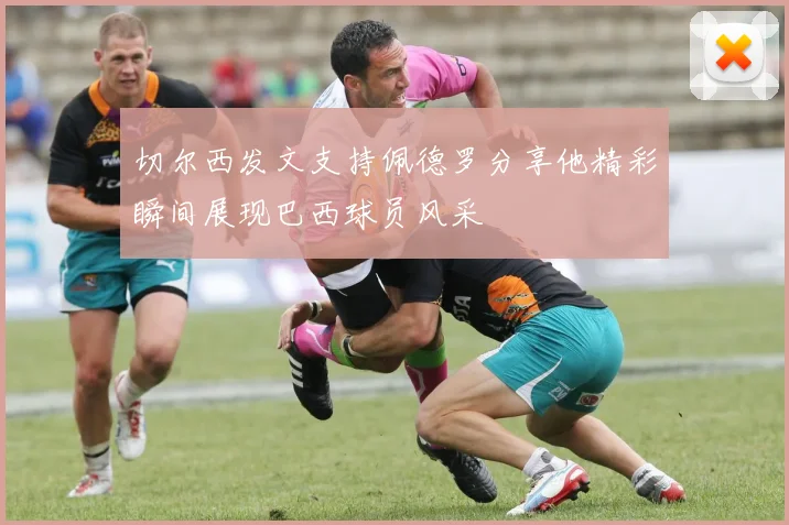 切尔西发文支持佩德罗分享他精彩瞬间展现巴西球员风采