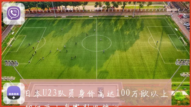 日本U23队员身价高达100万欧以上却仅两人参赛引发热议