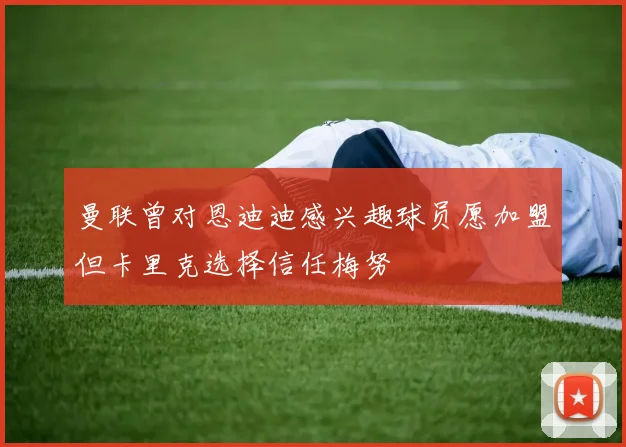 曼联曾对恩迪迪感兴趣球员愿加盟但卡里克选择信任梅努