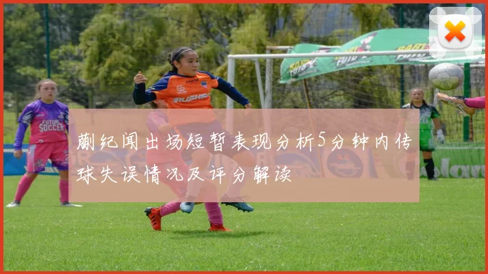 蒯纪闻出场短暂表现分析5分钟内传球失误情况及评分解读