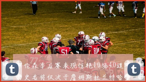 布伦森季后赛表现惊艳10场40追平历史名将仅次于詹姆斯杜兰特哈登
