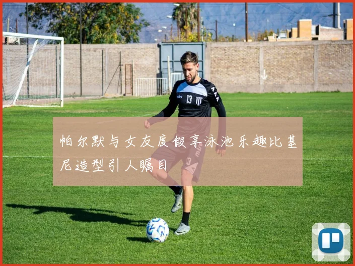 帕尔默与女友度假享泳池乐趣比基尼造型引人瞩目